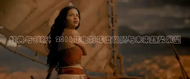 经典与创新：2016年电影年度回顾与未来趋势展望